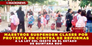 MAESTROS SUSPENDEN CLASES POR PROTESTA EN CONTRA DE REFORMAS A LA LEY DEL ISSSTE EN EL ESTADO DE QUINTANA ROO