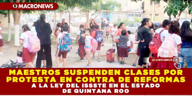 MAESTROS SUSPENDEN CLASES POR PROTESTA EN CONTRA DE REFORMAS A LA LEY DEL ISSSTE EN EL ESTADO DE QUINTANA ROO