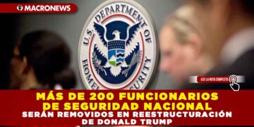 MÁS DE 200 FUNCIONARIOS DE SEGURIDAD NACIONAL SERÁN REMOVIDOS EN REESTRUCTURACIÓN DE DONALD TRUMP