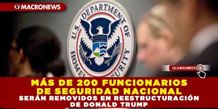 MÁS DE 200 FUNCIONARIOS DE SEGURIDAD NACIONAL SERÁN REMOVIDOS EN REESTRUCTURACIÓN DE DONALD TRUMP