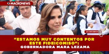 «ESTAMOS MUY CONTENTOS POR ESTE FIDEICOMISO»: GOBERNADORA MARA LEZAMA