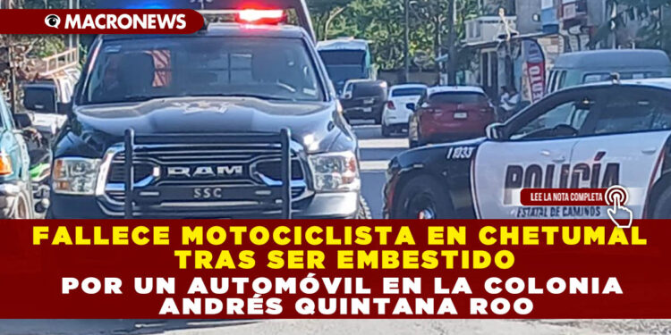 FALLECE MOTOCICLISTA EN CHETUMAL TRAS SER EMBESTIDO POR UN AUTOMÓVIL EN LA COLONIA ANDRÉS QUINTANA ROO