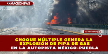 CHOQUE MÚLTIPLE GENERA LA EXPLOSIÓN DE PIPA DE GAS EN LA AUTOPISTA MÉXICO-PUEBLA