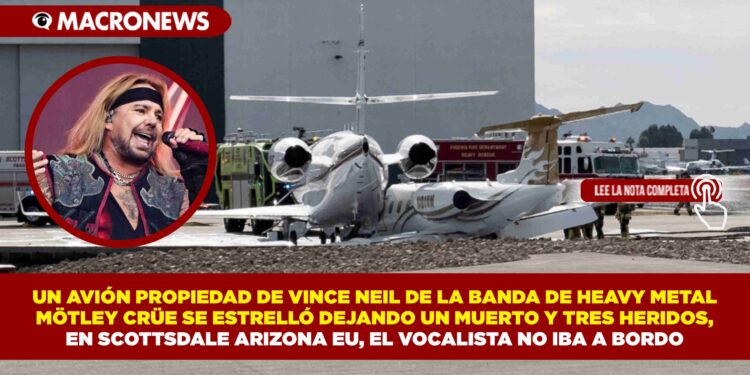 UN AVIÓN PROPIEDAD DE VINCE NEIL DE LA BANDA DE HEAVY METAL MÖTLEY CRÜE SE ESTRELLÓ DEJANDO UN MUERTO Y TRES HERIDOS, EN SCOTTSDALE ARIZONA EU, EL VOCALISTA NO IBA A BORDO