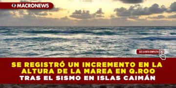 SE REGISTRÓ UN INCREMENTO EN LA ALTURA DE LA MAREA EN Q.ROO TRAS EL SISMO EN ISLAS CAIMÁN