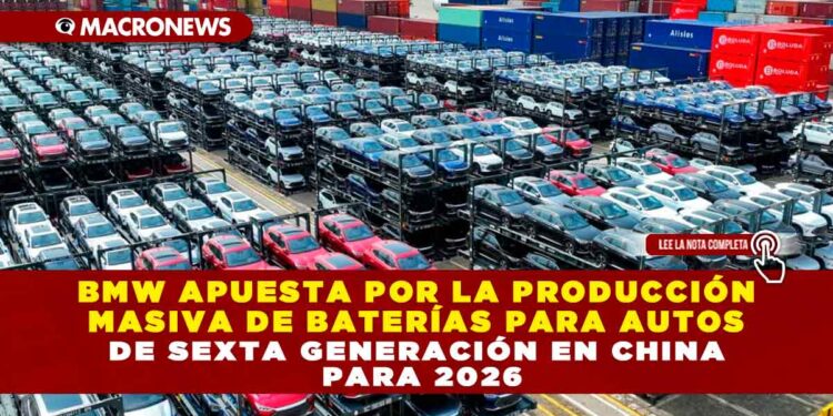 BMW APUESTA POR LA PRODUCCIÓN MASIVA DE BATERÍAS PARA AUTOS DE SEXTA GENERACIÓN EN CHINA PARA 2026