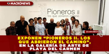 EXPONEN “PIONEROS II. LOS QUE ABRIERON EL CAMINO”, EN LA GALERÍA DE ARTE DE PLAYA DEL CARMEN