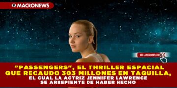 «PASSENGERS», EL THRILLER ESPACIAL QUE RECAUDO 303 MILLONES EN TAQUILLA, EL CUAL LA ACTRIZ JENNIFER LAWRENCE SE ARREPIENTE DE HABER HECHO