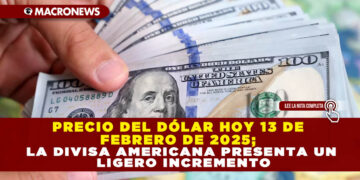 PRECIO DEL DÓLAR HOY 13 DE FEBRERO DE 2025; LA DIVISA AMERICANA PRESENTA UN LIGERO INCREMENTO