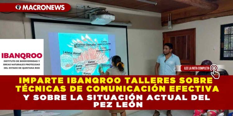 IMPARTE IBANQROO TALLERES SOBRE TÉCNICAS DE COMUNICACIÓN EFECTIVA Y SOBRE LA SITUACIÓN ACTUAL DEL PEZ LEÓN