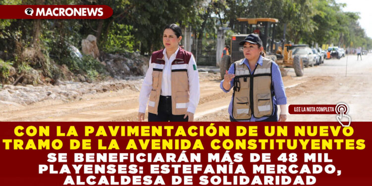 CON LA PAVIMENTACIÓN DE UN NUEVO TRAMO DE LA AVENIDA CONSTITUYENTES SE BENEFICIARÁN MÁS DE 48 MIL PLAYENSES: ESTEFANÍA MERCADO, ALCALDESA DE SOLIDARIDAD