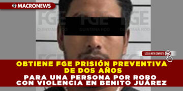 OBTIENE FGE PRISIÓN PREVENTIVA DE DOS AÑOS PARA UNA PERSONA POR ROBO CON VIOLENCIA EN BENITO JUÁREZ