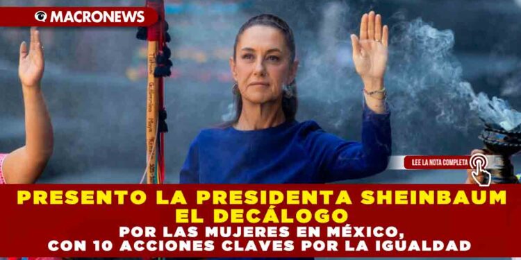 PRESENTO LA PRESIDENTA SHEINBAUM EL DECÁLOGO POR LAS MUJERES EN MÉXICO, CON 10 ACCIONES CLAVES POR LA IGUALDAD