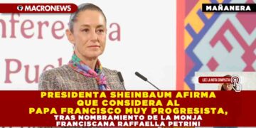 PRESIDENTA SHEINBAUM AFIRMA QUE CONSIDERA AL PAPA FRANCISCO MUY PROGRESISTA, TRAS NOMBRAMIENTO DE LA MONJA FRANCISCANA RAFFAELLA PETRINI