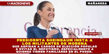 PRESIDENTA SHEINBAUM INSTA A LOS MILITANTES DE MORENA QUE ASPIRAN A CARGOS DE ELECCIÓN POPULAR A EVITAR EL NEPOTISMO, ESPECIALMENTE A QUIENES TIENEN FAMILIARES EN EL PODER.