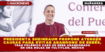 PRESIDENTA SHEINBAUM PROPONE ATENDER CAUSAS PARA EVITAR ABANDONO DE BEBÉS, TRAS POLÉMICO CASO DE BEBE ABANDONADO EN UNA BOLSA EN TULTITLÁN, MÉXICO