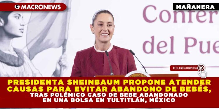 PRESIDENTA SHEINBAUM PROPONE ATENDER CAUSAS PARA EVITAR ABANDONO DE BEBÉS, TRAS POLÉMICO CASO DE BEBE ABANDONADO EN UNA BOLSA EN TULTITLÁN, MÉXICO