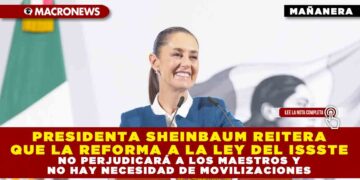 PRESIDENTA SHEINBAUM REITERA QUE LA REFORMA A LA LEY DEL ISSSTE NO PERJUDICARÁ A LOS MAESTROS Y NO HAY NECESIDAD DE MOVILIZACIONES
