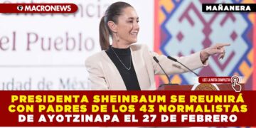 PRESIDENTA SHEINBAUM SE REUNIRÁ CON PADRES DE LOS 43 NORMALISTAS DE AYOTZINAPA EL 27 DE FEBRERO