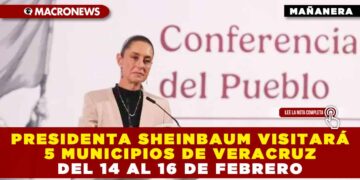 PRESIDENTA CLAUDIA SHEINBAUM VISITARÁ 5 MUNICIPIOS DE VERACRUZ DEL 14 AL 16 DE FEBRERO