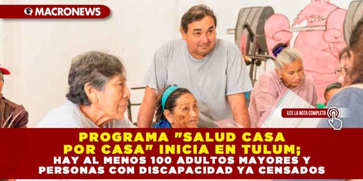 PROGRAMA «SALUD CASA POR CASA» INICIA EN TULUM; HAY AL MENOS 100 ADULTOS MAYORES Y PERSONAS CON DISCAPACIDAD YA CENSADOS