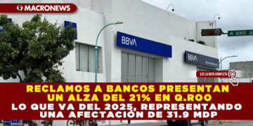 RECLAMOS A BANCOS PRESENTAN UN ALZA DEL 21% EN Q.ROO LO QUE VA DEL 2025, REPRESENTANDO UNA AFECTACIÓN DE 31.9 MDP