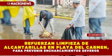 REFUERZAN LIMPIEZA DE ALCANTARILLAS EN PLAYA DEL CARMEN, PARA PREVENIR ENCHARCAMIENTOS SEVEROS