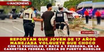 REPORTAN QUE JOVEN DE 17 AÑOS MANEJABA VOLQUETE QUE CHOCO CON 12 VEHÍCULOS Y MATO A 1 PERSONA, EN LA CARRETERA FEDERAL CERCA DE PUERTO MORELOS