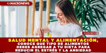 SALUD MENTAL Y ALIMENTACIÓN, CONOCE QUE TIPO DE ALIMENTOS DEBES AGREGAR A TU DIETA PARA REDUCIR EL ESTRÉS Y LA ANSIEDAD