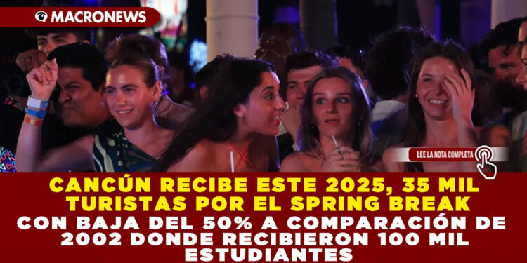 CANCÚN RECIBE ESTE 2025, 35 MIL TURISTAS POR EL SPRING BREAK CON BAJA DEL 50% A COMPARACIÓN DE 2002 DONDE RECIBIERON 100 MIL ESTUDIANTES