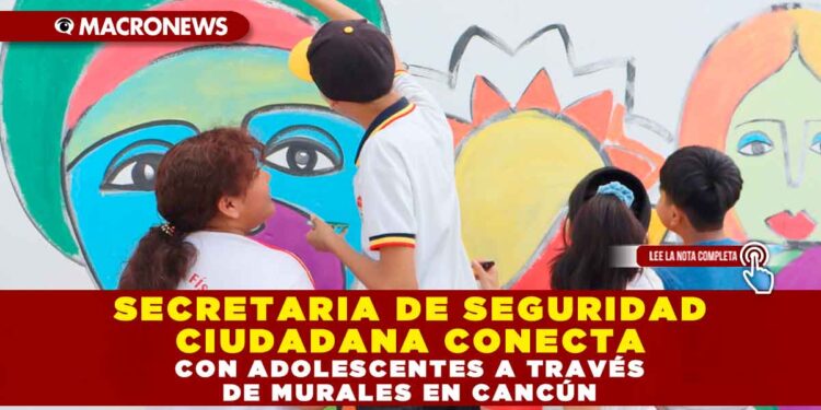 SECRETARIA DE SEGURIDAD CIUDADANA CONECTA CON ADOLESCENTES A TRAVÉS DE MURALES EN CANCÚN
