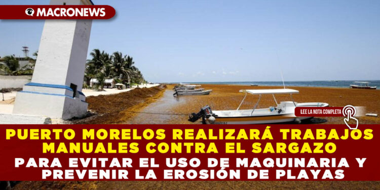 PUERTO MORELOS REALIZARÁ TRABAJOS MANUALES CONTRA EL SARGAZO PARA EVITAR EL USO DE MAQUINARIA Y PREVENIR LA EROSIÓN DE PLAYAS
