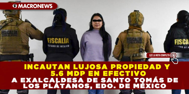 INCAUTAN LUJOSA PROPIEDAD Y 5.6 MDP EN EFECTIVO A EXALCALDESA DE SANTO TOMÁS DE LOS PLÁTANOS, EDO. DE MÉXICO