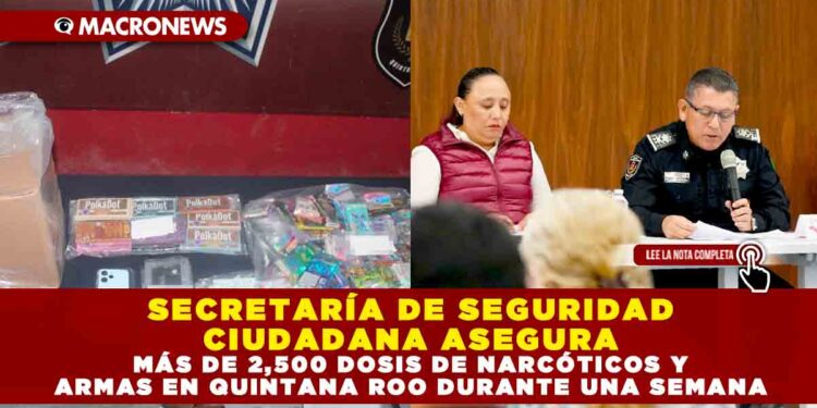 SECRETARÍA DE SEGURIDAD CIUDADANA ASEGURA MÁS DE 2,500 DOSIS DE NARCÓTICOS Y ARMAS EN QUINTANA ROO DURANTE UNA SEMANA