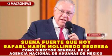 SUENA FUERTE QUE HOY RAFAEL MARÍN MOLLINEDO REGRESA COMO DIRECTOR GENERAL DE LA AGENCIA NACIONAL DE ADUANAS DE MÉXICO