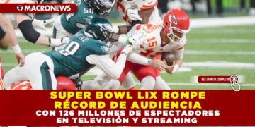 SUPER BOWL LIX ROMPE RÉCORD DE AUDIENCIA CON 126 MILLONES DE ESPECTADORES EN TELEVISIÓN Y STREAMING