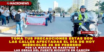 TOMA TUS PRECAUCIONES ESTAS SON LAS CALLES AFECTADAS EL DÍA DE HOY MIÉRCOLES 26 DE FEBRERO POR LA MARCHA DE MAESTROS Y LAS OBRAS DEL PUENTE NICHUPTE EN CANCÚN