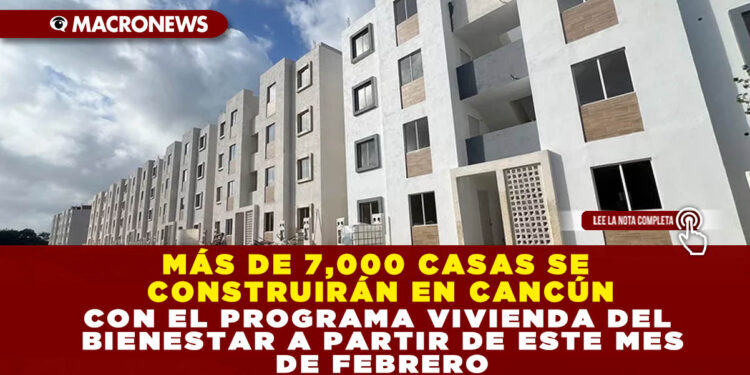 MÁS DE 7,000 CASAS SE CONSTRUIRÁN EN CANCÚN CON EL PROGRAMA VIVIENDA DEL BIENESTAR A PARTIR DE ESTE MES DE FEBRERO