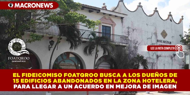 EL FIDEICOMISO FOATQROO BUSCA A LOS DUEÑOS DE 15 EDIFICIOS ABANDONADOS EN LA ZONA HOTELERA, PARA LLEGAR A UN ACUERDO EN MEJORA DE IMAGEN