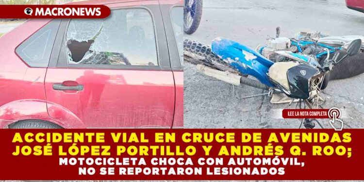 ACCIDENTE VIAL EN CRUCE DE AVENIDAS JOSÉ LÓPEZ PORTILLO Y ANDRÉS Q. ROO; MOTOCICLETA CHOCA CON AUTOMÓVIL, NO SE REPORTARON LESIONADOS