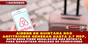 AIRBNB EN QUINTANA ROO ANFITRIONES GENERAN HASTA 2.7 MDP, HOTELEROS PIDEN REGULACIÓN MÁS ESTRICTA PARA GARANTIZAR IGUALDAD DE CONDICIONES