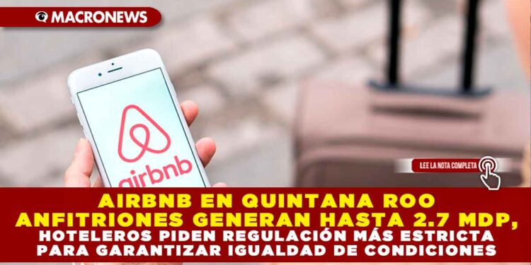 AIRBNB EN QUINTANA ROO ANFITRIONES GENERAN HASTA 2.7 MDP, HOTELEROS PIDEN REGULACIÓN MÁS ESTRICTA PARA GARANTIZAR IGUALDAD DE CONDICIONES