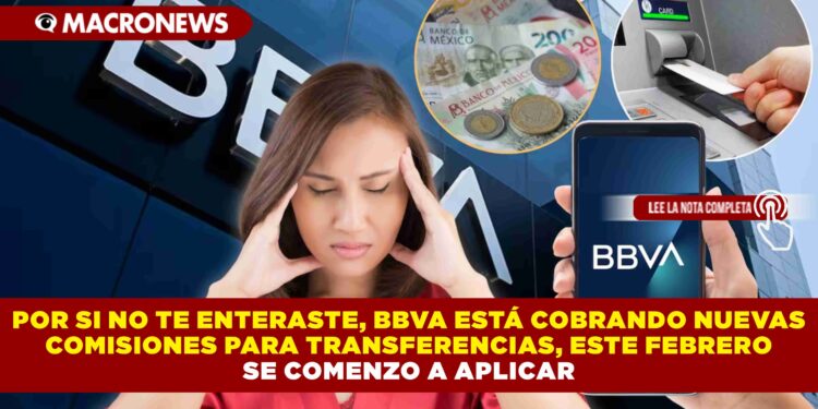 POR SI NO TE ENTERASTE, BBVA ESTÁ COBRANDO NUEVAS COMISIONES PARA TRANSFERENCIAS, ESTE FEBRERO SE COMENZO A APLICAR