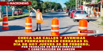 CHECA LAS CALLES Y AVENIDAS QUE PERMANECERÁN CERRADAS EL DÍA DE HOY JUEVES 20 DE FEBRERO, POR TRABAJOS DE REPAVIMENTACIÓN Y CONSTRUCCIÓN EN CANCÚN