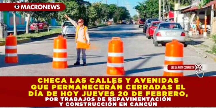 CHECA LAS CALLES Y AVENIDAS QUE PERMANECERÁN CERRADAS EL DÍA DE HOY JUEVES 20 DE FEBRERO, POR TRABAJOS DE REPAVIMENTACIÓN Y CONSTRUCCIÓN EN CANCÚN