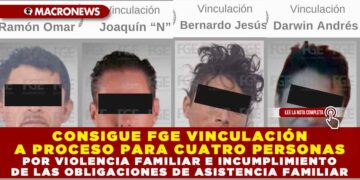 CONSIGUE FGE VINCULACIÓN A PROCESO PARA CUATRO PERSONAS POR VIOLENCIA FAMILIAR E INCUMPLIMIENTO DE LAS OBLIGACIONES DE ASISTENCIA FAMILIAR
