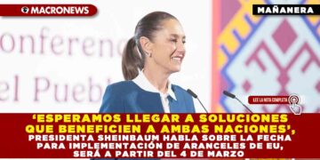 ‘ESPERAMOS LLEGAR A SOLUCIONES QUE BENEFICIEN A AMBAS NACIONES’, PRESIDENTA SHEINBAUM HABLA SOBRE LA FECHA PARA IMPLEMENTACIÓN DE ARANCELES DE EU, SERÁ A PARTIR DEL 4 DE MARZO