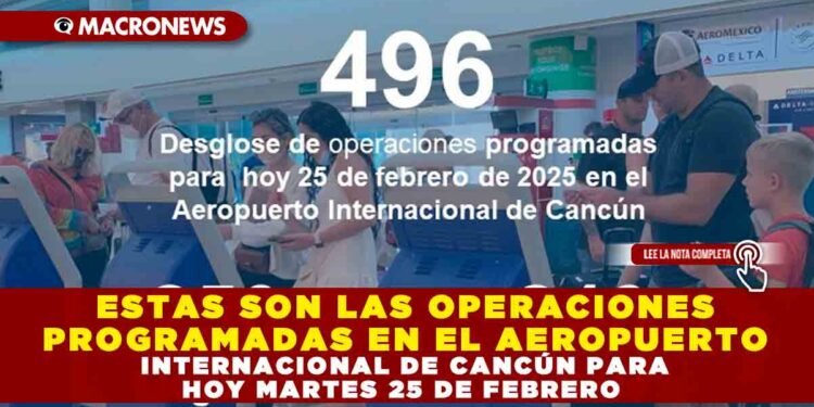 ESTAS SON LAS OPERACIONES PROGRAMADAS EN EL AEROPUERTO INTERNACIONAL DE CANCÚN PARA HOY MARTES 25 DE FEBRERO