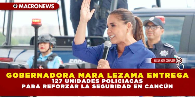GOBERNADORA MARA LEZAMA ENTREGA 127 UNIDADES POLICIACAS PARA REFORZAR LA SEGURIDAD EN CANCÚN