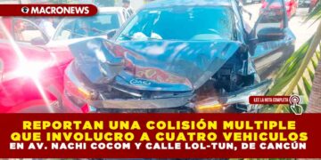REPORTAN UNA COLISIÓN MULTIPLE QUE INVOLUCRO A CUATRO VEHICULOS EN AV. NACHI COCOM Y CALLE LOL-TUN, DE CANCÚN